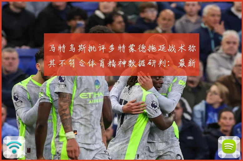 马特乌斯批评多特蒙德拖延战术称其不符合体育精神数据研判：最新赛事动态与深度分析