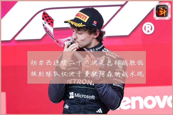 切尔西连续二十六次足总杯战胜低级别球队仅次于曼联阿森纳战术观察：最新赛事动态与深度分析