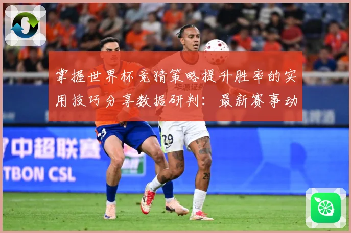 掌握世界杯竞猜策略提升胜率的实用技巧分享数据研判：最新赛事动态与深度分析