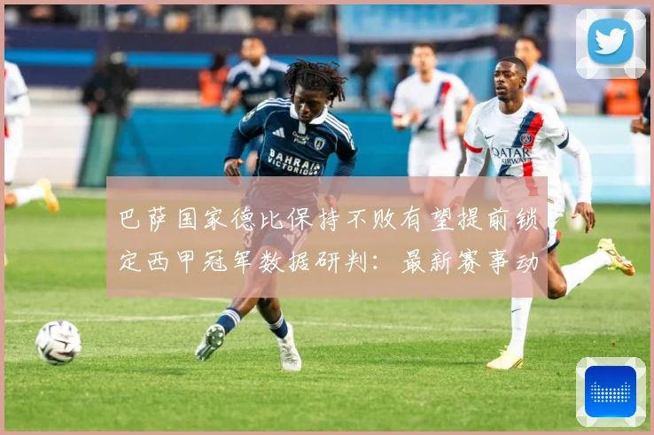 巴萨国家德比保持不败有望提前锁定西甲冠军数据研判：最新赛事动态与深度分析
