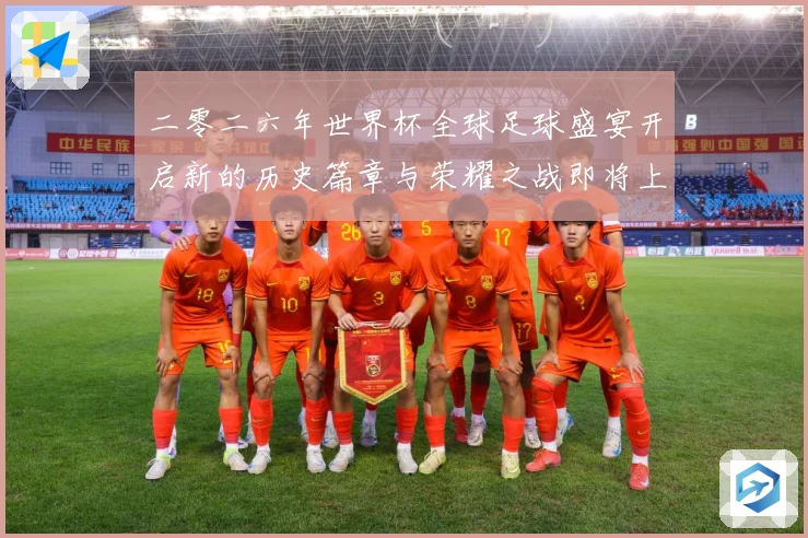 二零二六年世界杯全球足球盛宴开启新的历史篇章与荣耀之战即将上数据研判：最新赛事动态与深度分析