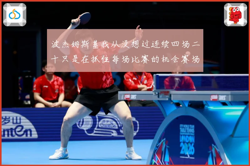 波杰姆斯基我从没想过连续四场二十只是在抓住每场比赛的机会赛场复盘：最新赛事动态与深度分析