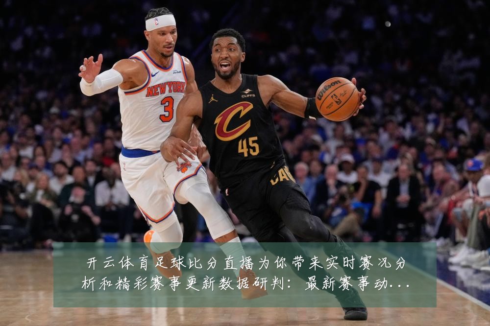 开云体育足球比分直播为你带来实时赛况分析和精彩赛事更新数据研判：最新赛事动态与深度分析