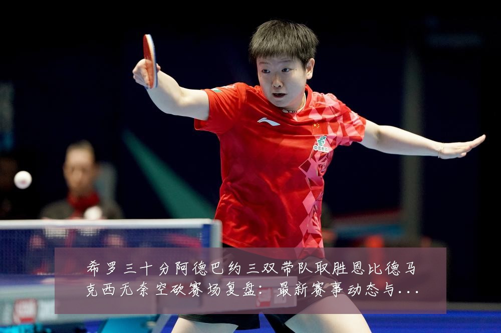 希罗三十分阿德巴约三双带队取胜恩比德马克西无奈空砍赛场复盘：最新赛事动态与深度分析