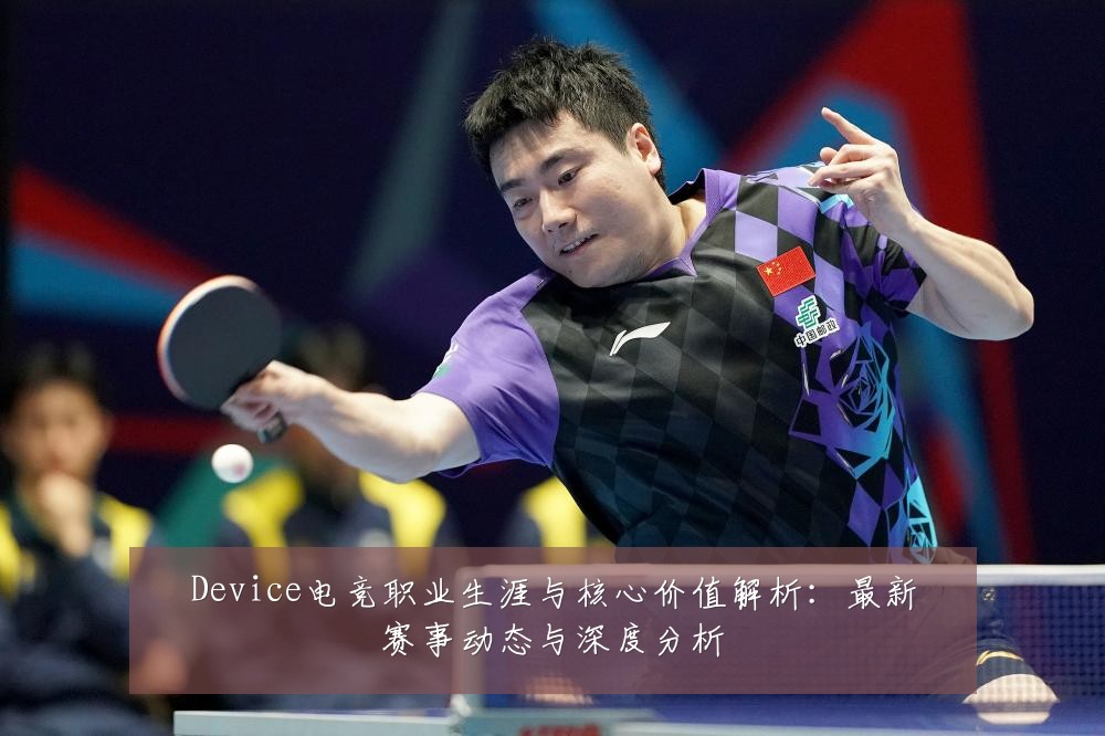 Device电竞职业生涯与核心价值解析：最新赛事动态与深度分析
