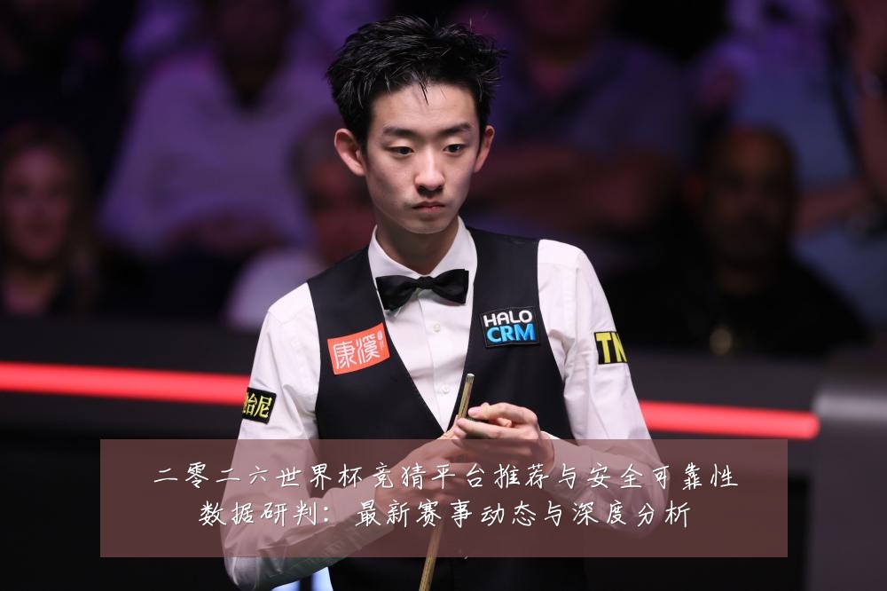 二零二六世界杯竞猜平台推荐与安全可靠性数据研判:最新赛事动态与深度分析