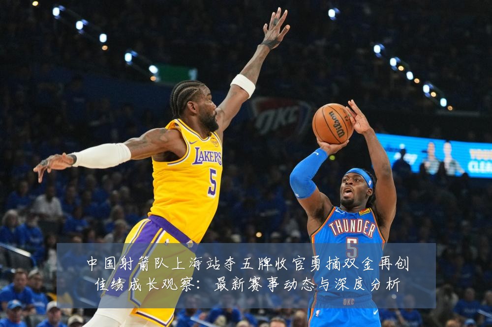 中国射箭队上海站夺五牌收官勇摘双金再创佳绩成长观察：最新赛事动态与深度分析