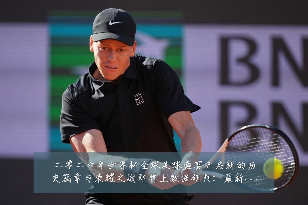 二零二六年世界杯全球足球盛宴开启新的历史篇章与荣耀之战即将上数据研判：最新赛事动态与深度分析