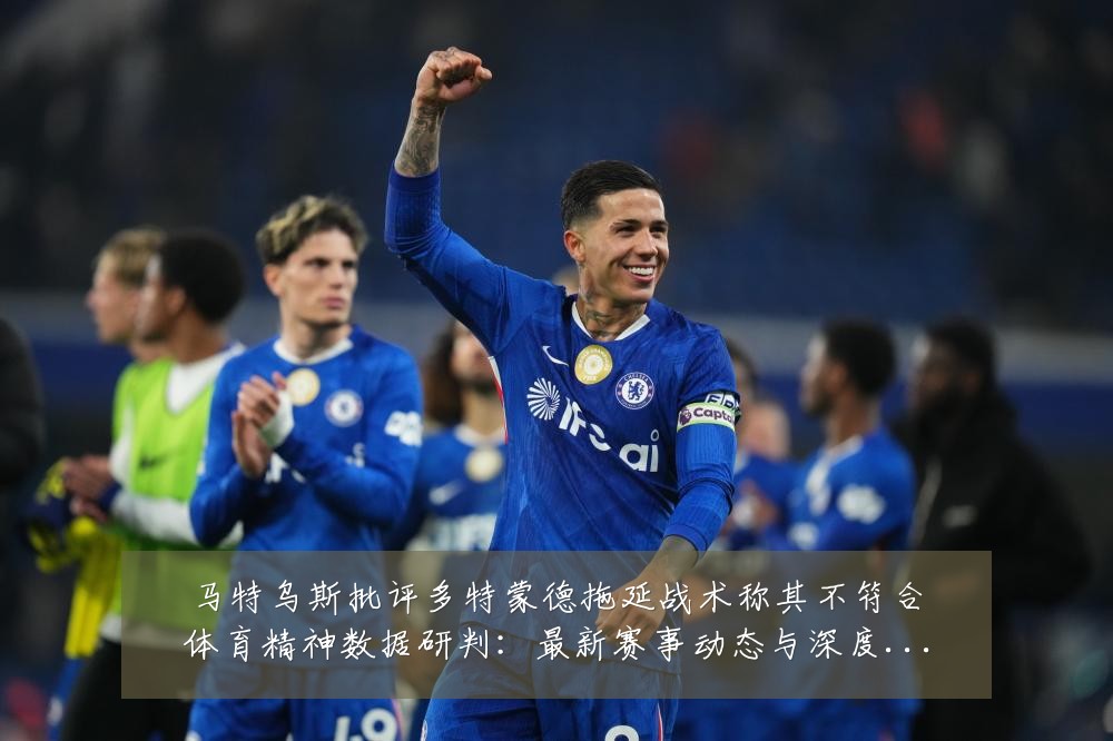 马特乌斯批评多特蒙德拖延战术称其不符合体育精神数据研判:最新赛事动态与深度分析