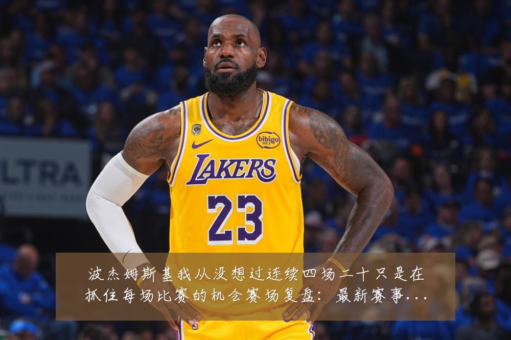 波杰姆斯基我从没想过连续四场二十只是在抓住每场比赛的机会赛场复盘:最新赛事动态与深度分析